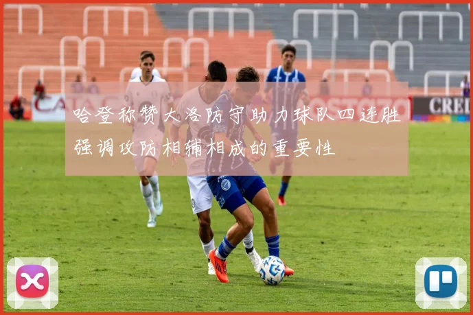 哈登称赞大洛防守助力球队四连胜强调攻防相辅相成的重要性