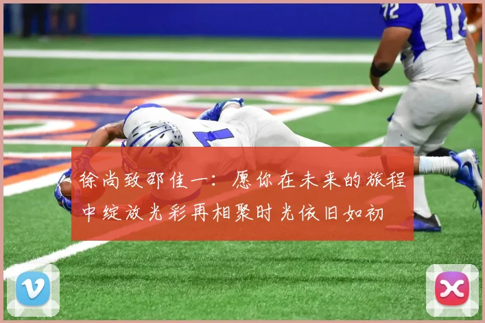 徐尚致邵佳一：愿你在未来的旅程中绽放光彩再相聚时光依旧如初