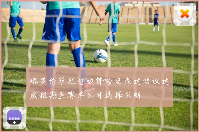 佛罗伦萨租借边锋哈里森达协议达成租期至赛季末可选择买断