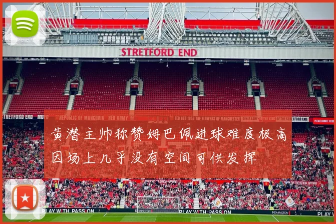 黄潜主帅称赞姆巴佩进球难度极高因场上几乎没有空间可供发挥
