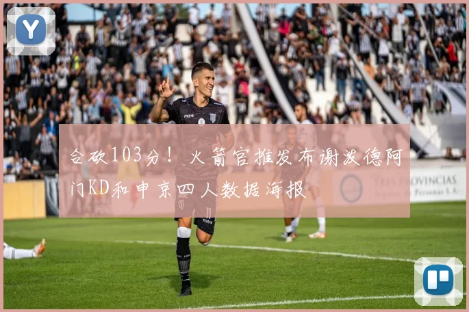 合砍103分！火箭官推发布谢泼德阿门KD和申京四人数据海报