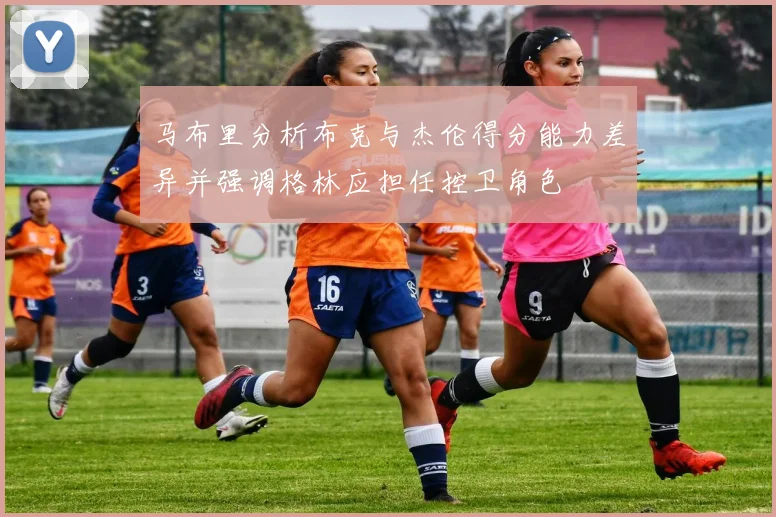 马布里分析布克与杰伦得分能力差异并强调格林应担任控卫角色