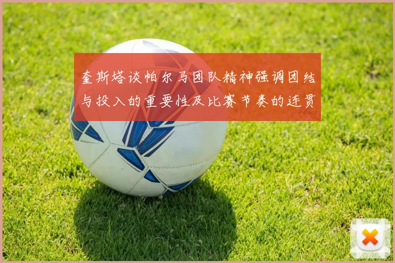 奎斯塔谈帕尔马团队精神强调团结与投入的重要性及比赛节奏的连贯性