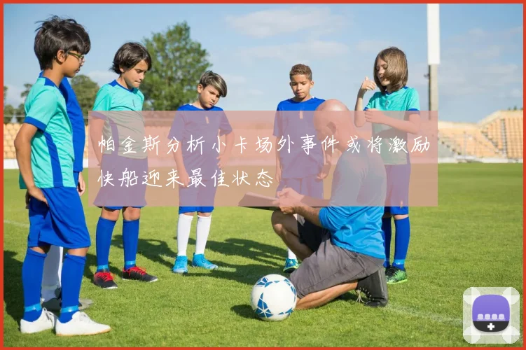 帕金斯分析小卡场外事件或将激励快船迎来最佳状态
