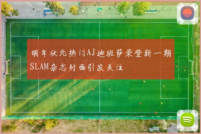 明年状元热门AJ迪班萨荣登新一期SLAM杂志封面引发关注