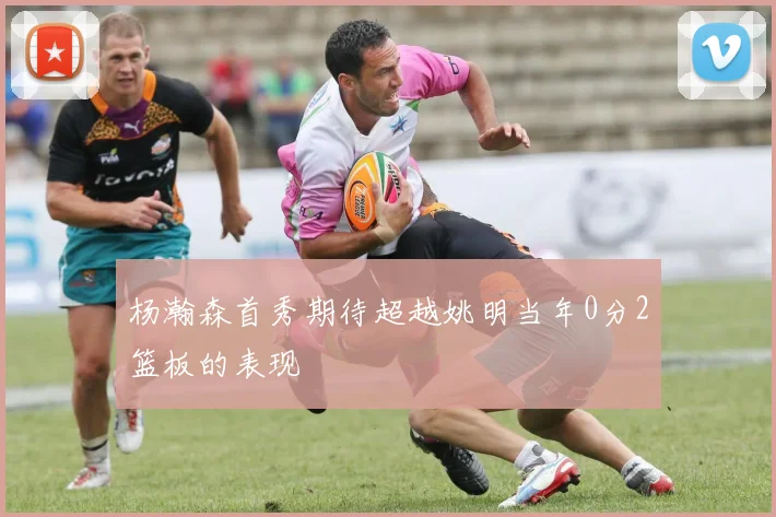 杨瀚森首秀期待超越姚明当年0分2篮板的表现